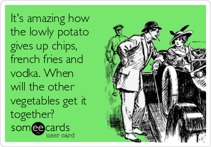 its-amazing-how-the-lowly-potato-gives-up-chips-french-fries-and-vodka-when-will-the-other-vegetables-get-it-together-64098